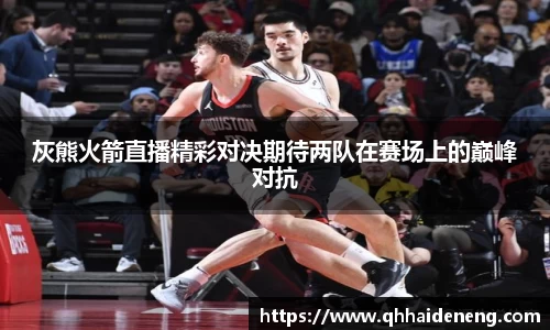 灰熊火箭直播精彩对决期待两队在赛场上的巅峰对抗