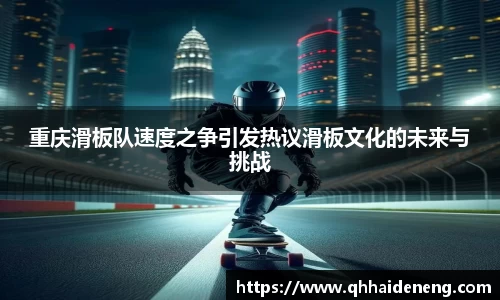 重庆滑板队速度之争引发热议滑板文化的未来与挑战