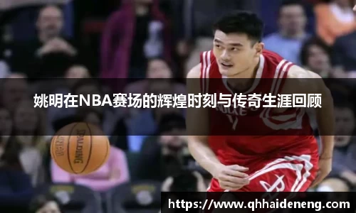 姚明在NBA赛场的辉煌时刻与传奇生涯回顾