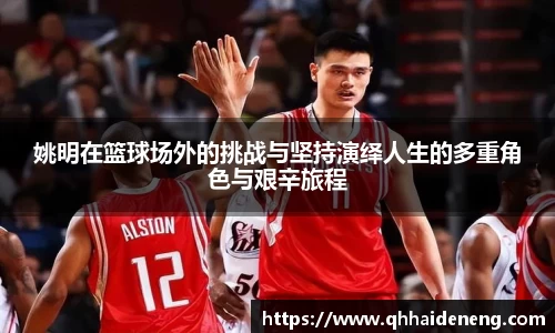 姚明在篮球场外的挑战与坚持演绎人生的多重角色与艰辛旅程