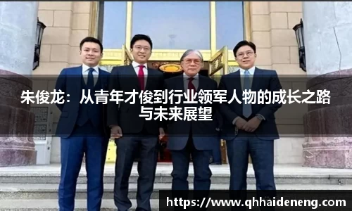 朱俊龙：从青年才俊到行业领军人物的成长之路与未来展望