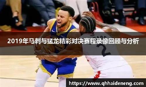 2019年马刺与猛龙精彩对决赛程录像回顾与分析