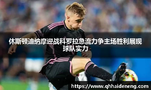 休斯顿迪纳摩迎战科罗拉急流力争主场胜利展现球队实力