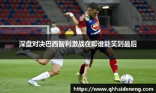 深盘对决巴西智利激战在即谁能笑到最后