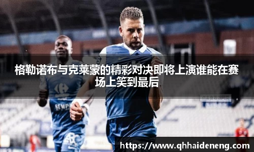 格勒诺布与克莱蒙的精彩对决即将上演谁能在赛场上笑到最后