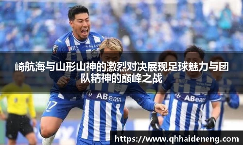 崎航海与山形山神的激烈对决展现足球魅力与团队精神的巅峰之战