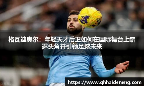 格瓦迪奥尔：年轻天才后卫如何在国际舞台上崭露头角并引领足球未来