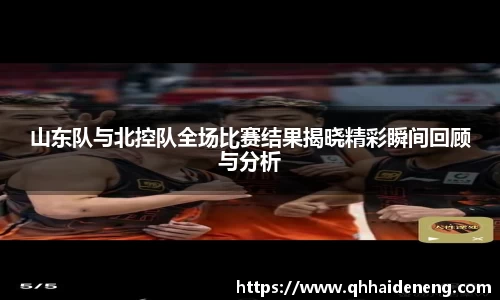 山东队与北控队全场比赛结果揭晓精彩瞬间回顾与分析