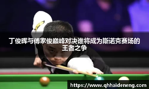 丁俊晖与傅家俊巅峰对决谁将成为斯诺克赛场的王者之争