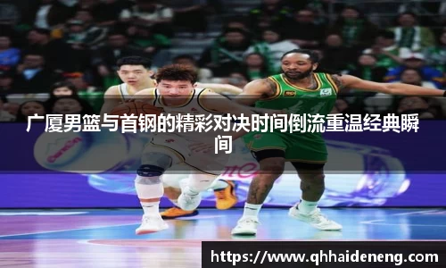 广厦男篮与首钢的精彩对决时间倒流重温经典瞬间