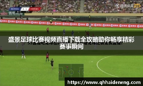 盛景足球比赛视频直播下载全攻略助你畅享精彩赛事瞬间