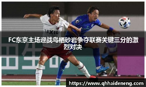 FC东京主场迎战鸟栖砂岩争夺联赛关键三分的激烈对决