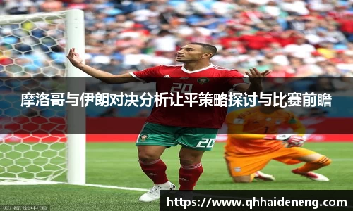 摩洛哥与伊朗对决分析让平策略探讨与比赛前瞻