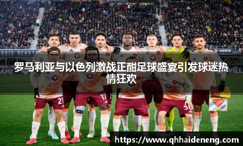罗马利亚与以色列激战正酣足球盛宴引发球迷热情狂欢