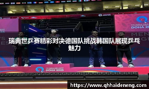 瑞典世乒赛精彩对决德国队挑战韩国队展现乒乓魅力