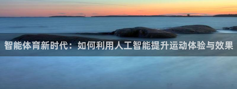 球客岛：智能体育新时代：如何利用人工智能提升运动体验与效果