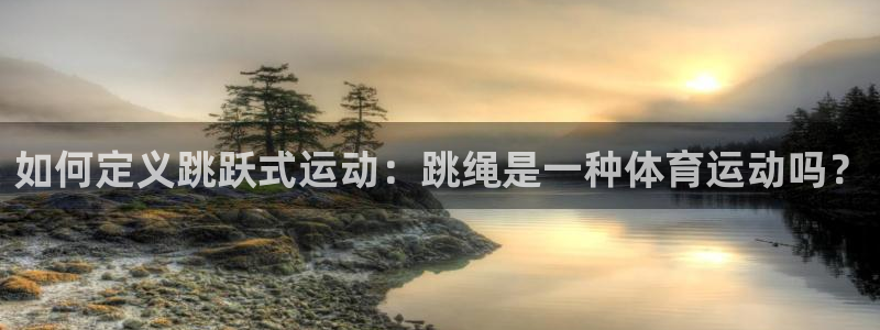 球客岛：如何定义跳跃式运动：跳绳是一种体育运动吗？