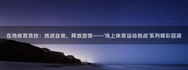 球客岛：在线体育竞技：挑战自我，释放激情——\'线上体育运动挑战\'系列精彩回顾