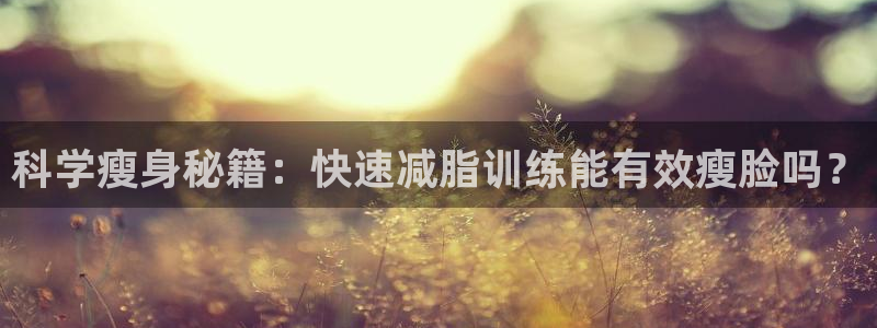 球客岛：科学瘦身秘籍：快速减脂训练能有效瘦脸吗？