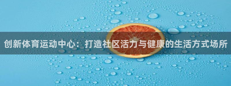 球客岛：创新体育运动中心：打造社区活力与健康的生活方式场所